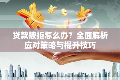 沂水贷款被拒怎么办？全面解析应对策略与提升技巧