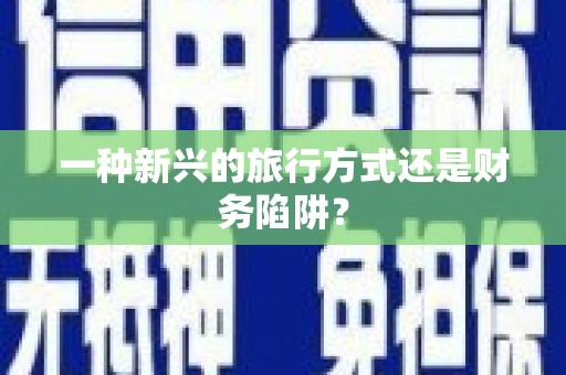 沂水一种新兴的旅行方式还是财务陷阱？