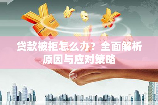 沂水贷款被拒怎么办？全面解析原因与应对策略