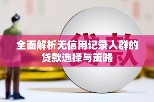 沂水全面解析无信用记录人群的贷款选择与策略