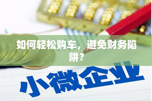 沂水如何轻松购车，避免财务陷阱？