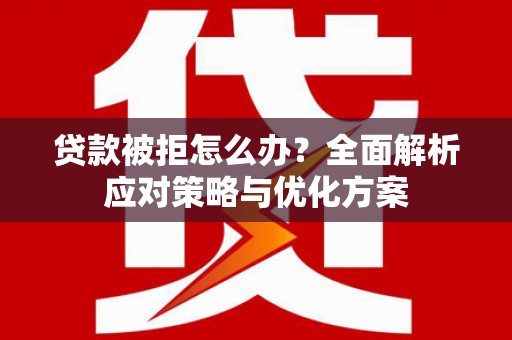 沂水贷款被拒怎么办？全面解析应对策略与优化方案