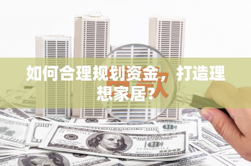 沂水如何合理规划资金，打造理想家居？