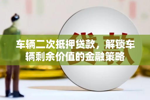 沂水车辆二次抵押贷款，解锁车辆剩余价值的金融策略