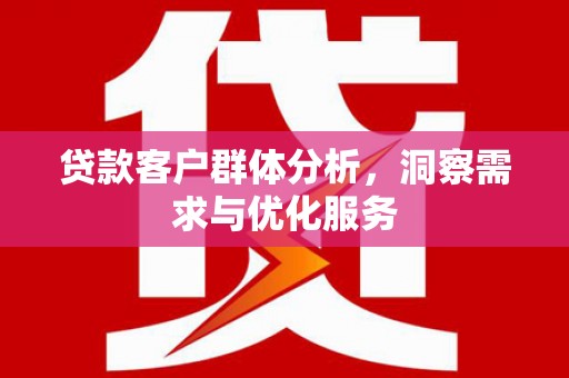 沂水贷款客户群体分析，洞察需求与优化服务